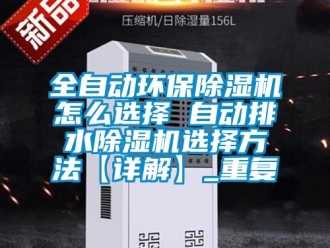 行业资讯全自动环保除湿机怎么选择 自动排水除湿机选择方法【详解】_重复