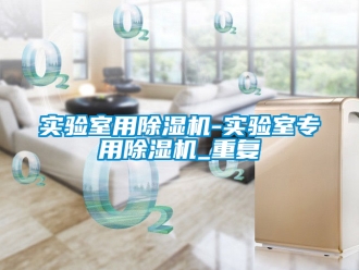 行业资讯实验室用除湿机-实验室专用除湿机_重复