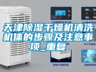 行业资讯天津除湿干燥机清洗机体的步骤及注意事项_重复