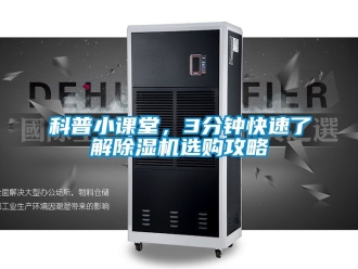 行业资讯科普小课堂，3分钟快速了解除湿机选购攻略