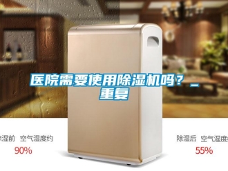 行业资讯医院需要使用除湿机吗？_重复