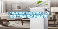 了解除湿机选购除湿机，都需要了解除湿机的性能哦！