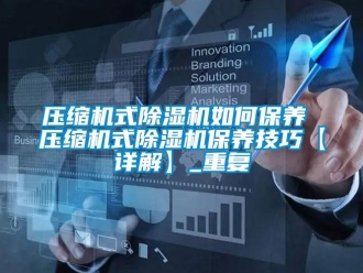行业资讯压缩机式除湿机如何保养 压缩机式除湿机保养技巧【详解】_重复