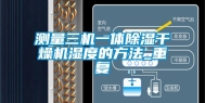 测量三机一体除湿干燥机湿度的方法_重复