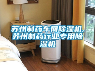 企业动态苏州制药车间除湿机,苏州制药行业专用除湿机