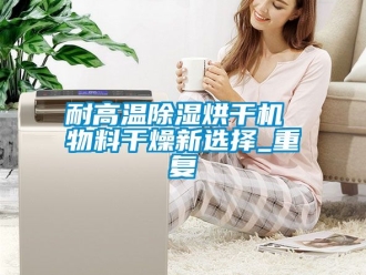 行业资讯耐高温除湿烘干机 物料干燥新选择_重复