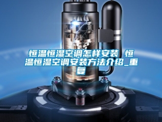 知识百科恒温恒湿空调怎样安装 恒温恒湿空调安装方法介绍_重复