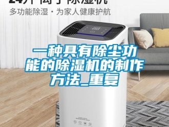 行业资讯一种具有除尘功能的除湿机的制作方法_重复