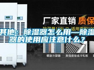 行业资讯其他：除湿器怎么用—除湿器的使用应注意什么？