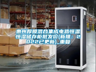 知识百科惠州厚膜混合集成电路恒温恒湿储存柜批发价(新推：2022已更新)_重复