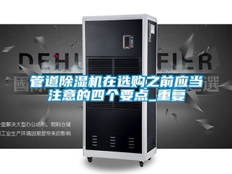 行业资讯管道除湿机在选购之前应当注意的四个要点_重复