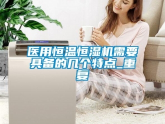 知识百科医用恒温恒湿机需要具备的几个特点_重复