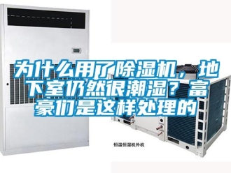 行业资讯为什么用了除湿机，地下室仍然很潮湿？富豪们是这样处理的