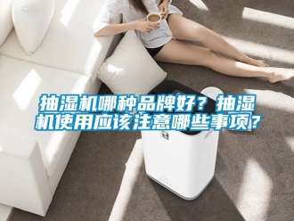 企业动态抽湿机哪种品牌好？抽湿机使用应该注意哪些事项？