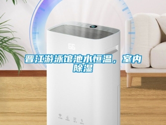 知识百科晋江游泳馆池水恒温，室内除湿