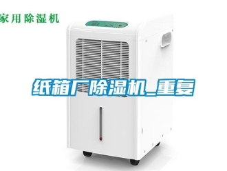 行业资讯纸箱厂除湿机_重复