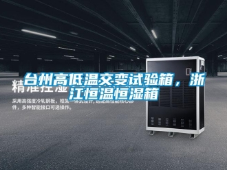知识百科台州高低温交变试验箱，浙江恒温恒湿箱
