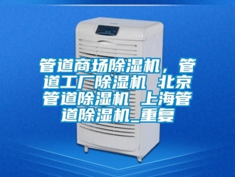 行业资讯管道商场除湿机，管道工厂除湿机 北京管道除湿机 上海管道除湿机_重复