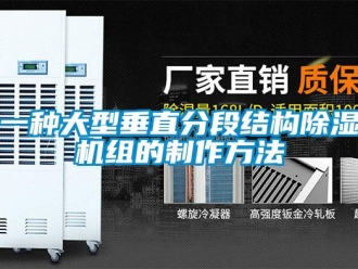 行业资讯一种大型垂直分段结构除湿机组的制作方法