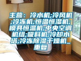 知识百科主营：冷水机;冷风机;冷冻机;恒温恒湿机;模具恒温机;中央空调机组;吸料机;冷却水塔;冷冻除湿干燥机_重复