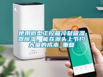 行业资讯使用微型工控箱冷凝吸湿器除湿，能在源头上节约大量的成本_重复