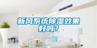新风系统除湿效果好吗？