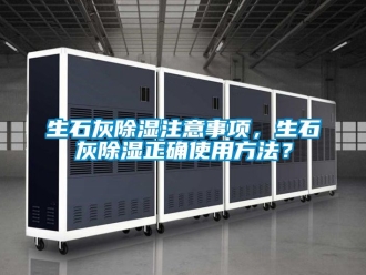 企业动态生石灰除湿注意事项，生石灰除湿正确使用方法？