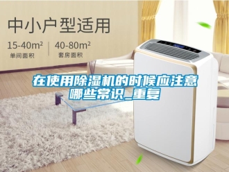 行业资讯在使用除湿机的时候应注意哪些常识_重复