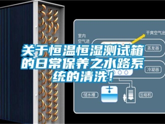 知识百科关于恒温恒湿测试箱的日常保养之水路系统的清洗！