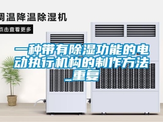 行业资讯一种带有除湿功能的电动执行机构的制作方法_重复