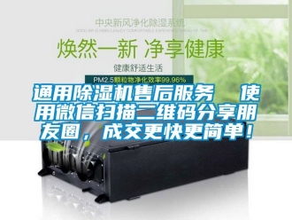 行业资讯通用除湿机售后服务  使用微信扫描二维码分享朋友圈，成交更快更简单！