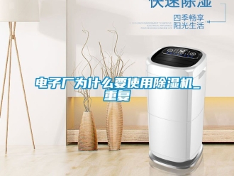 行业资讯电子厂为什么要使用除湿机_重复