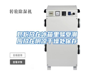 行业资讯奶粉放在冰箱里易受潮 应放在阴凉干燥处保存