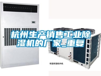企业动态杭州生产销售工业除湿机的厂家_重复