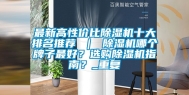 最新高性价比除湿机十大排名推荐 ｜ 除湿机哪个牌子最好？选购除湿机指南？_重复