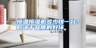恒温恒湿机多少钱一台？取决于品质的好坏