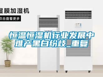 知识百科恒温恒湿机行业发展中难产黑白纷歧_重复