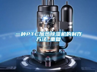 行业资讯一种PTC加热除湿机的制作方法_重复