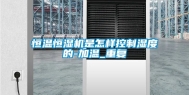 恒温恒湿机是怎样控制湿度的-加温_重复