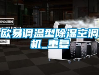 行业资讯欧易调温型除湿空调机_重复