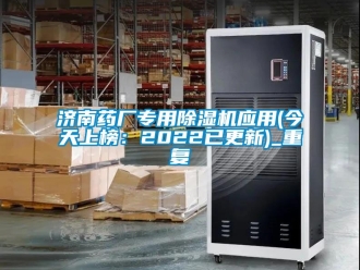 行业资讯济南药厂专用除湿机应用(今天上榜：2022已更新)_重复