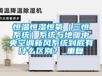 知识百科恒温恒湿恒氧（三恒系统）系统与地暖中央空调新风系统到底有什么区别？_重复