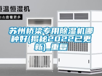 行业资讯苏州桥梁专用除湿机哪种好(揭秘2022已更新)_重复