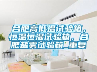 知识百科合肥高低温试验箱，恒温恒湿试验箱，合肥盐雾试验箱_重复