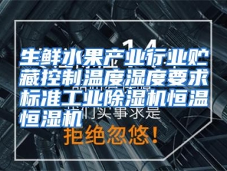 行业资讯生鲜水果产业行业贮藏控制温度湿度要求标准工业除湿机恒温恒湿机