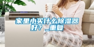 家里小买什么除湿器好？_重复
