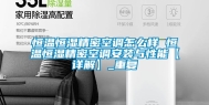 恒温恒湿精密空调怎么样 恒温恒湿精密空调安装与性能【详解】_重复