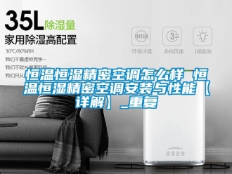 知识百科恒温恒湿精密空调怎么样 恒温恒湿精密空调安装与性能【详解】_重复