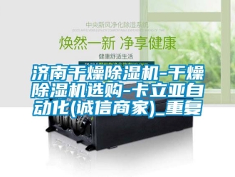 行业资讯济南干燥除湿机-干燥除湿机选购-卡立亚自动化(诚信商家)_重复