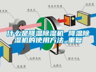 行业资讯什么是降温除湿机 降温除湿机的使用方法_重复